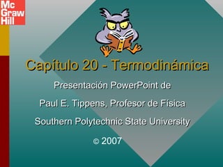 Capítulo 20 - Termodinámica
     Presentación PowerPoint de
  Paul E. Tippens, Profesor de Física
 Southern Polytechnic State University

              ©   2007
 