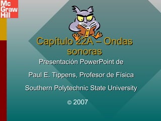 Capítulo 22A – Ondas
sonoras
Presentación PowerPoint de

Paul E. Tippens, Profesor de Física
Southern Polytechnic State University
©

2007

 