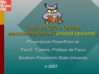 Capítulo 32C – Ondas
electromagnéticas (Unidad opcional)
Presentación PowerPoint de
Paul E. Tippens, Profesor de Física
Southern Polytechnic State University
©

2007

 