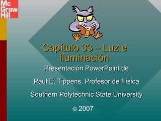 Capítulo 33 – Luz e
iluminación

Presentación PowerPoint de

Paul E. Tippens, Profesor de Física
Southern Polytechnic State University
©

2007

 