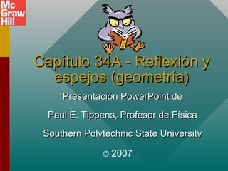 Capítulo 34A - Reflexión y
espejos (geometría)
Presentación PowerPoint de
Paul E. Tippens, Profesor de Física
Southern Polytechnic State University
©

2007

 