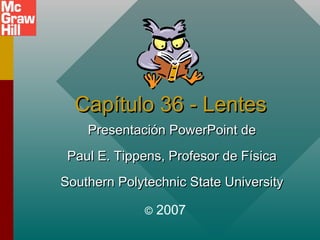 Capítulo 36 - Lentes
Presentación PowerPoint de
Paul E. Tippens, Profesor de Física
Southern Polytechnic State University
©

2007

 
