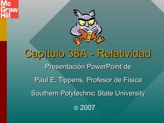 Capítulo 38A - Relatividad
Presentación PowerPoint de
Paul E. Tippens, Profesor de Física
Southern Polytechnic State University
©

2007

 