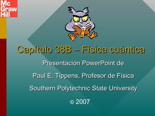 Capítulo 38B – Física cuántica
Presentación PowerPoint de
Paul E. Tippens, Profesor de Física
Southern Polytechnic State University
©

2007

 