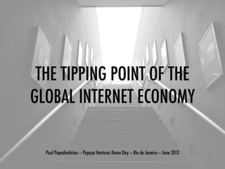 THE TIPPING POINT OF THE
GLOBAL INTERNET ECONOMY
Paul Papadimitriou — Papaya Ventures Demo Day — Rio de Janeiro — June 2013
 