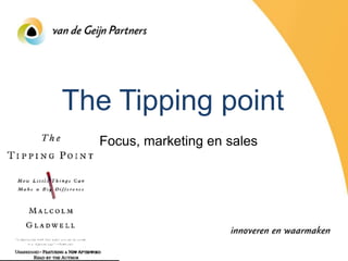 The Tipping point
  Focus, marketing en sales
 