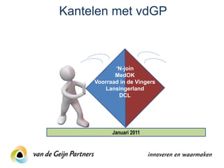 Kantelen met vdGP



            ‘N-join
            MedOK
     Voorraad in de Vingers
        Lansingerland
             DCL




           Januari 2011
 