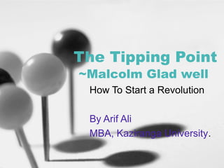 The Tipping Point
~Malcolm Glad well
How To Start a Revolution
By Arif Ali
MBA, Kaziranga University.
 