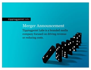 Merger Announcement
Tippingpoint Labs is a branded media
company focused on driving revenue
or reducing costs.
 