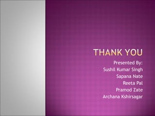 Presented By: Sushil Kumar Singh Sapana Nate Reeta Pal Pramod Zate Archana Kshirsagar 