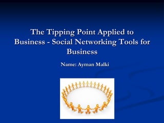 The Tipping Point Applied to Business - Social Networking Tools for Business  Name: AymanMalki 