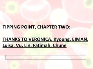 TIPPING POINT, CHAPTER TWO:

THANKS TO VERONICA, Kyoung, EIMAN,
Luisa, Vu, Lin, Fatimah, Chune
 