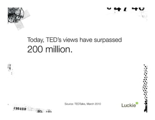 Today, TED’s views have surpassed "
200 million.




             Source: TEDTalks, March 2010 
 