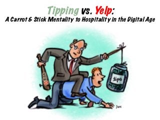 Tipping vs. Yelp:

A Carrot & Stick Mentality to Hospitality in the Digital Age

 