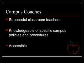 Campus Coaches
 Successful classroom teachers
 Knowledgeable of specific campus
policies and procedures
 Accessible
 