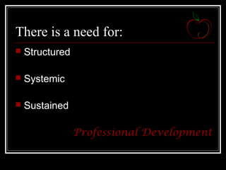 There is a need for:
 Structured
 Systemic
 Sustained
Professional Development
 