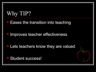 Why TIP?
 Eases the transition into teaching
 Improves teacher effectiveness
 Lets teachers know they are valued
 Student success!
 