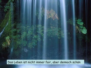 Das Leben ist nicht immer fair, aber dennoch schön 