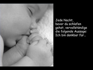 Jede Nacht, bevor du schlafen  gehst, vervollständige die folgende Aussage:  Ich bin dankbar für… 