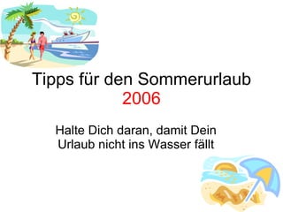 Tipps für den Sommerurlaub  2006 Halte Dich daran, damit Dein Urlaub nicht ins Wasser fällt 