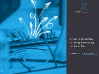 S e i t e 1
©2018XEITGMBH
©28.01.2020XEITGMBH|WWW.XEIT.CH|INFO@XEIT.CH
6 Tipps für die richtige
Erstellung und Planung
von Audio Ads
presented by www.xeit.ch
 