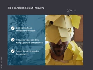 S e i t e 5
©2018XEITGMBH©2020XEITGMBH
Tipp 3: Achten Sie auf Frequenz
Eine viel zu hohe
Frequenz vermeiden
Frequenzregler soll dem
Kampagnenziel entsprechen
Setzen Sie ein sinnvolles
Capping ein
 