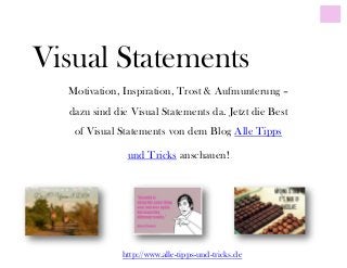 Visual Statements
Motivation, Inspiration, Trost & Aufmunterung –
dazu sind die Visual Statements da. Jetzt die Best
of Visual Statements von dem Blog Alle Tipps
und Tricks anschauen!
http://www.alle-tipps-und-tricks.de
 