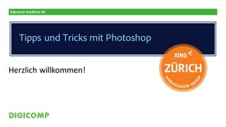 Digicomp	Academy	AG
Herzlich	willkommen!
Tipps und Tricks mit Photoshop
 