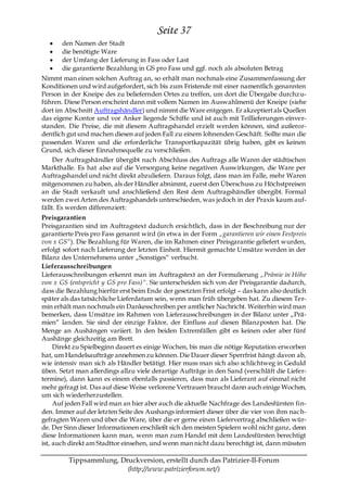 Seite 37
       den Namen der Stadt
       die benötigte Ware
       der Umfang der Lieferung in Fass oder Last
       die garantierte Bezahlung in GS pro Fass und ggf. noch als absoluten Betrag
Nimmt man einen solchen Auftrag an, so erhält man nochmals eine Zusammenfassung der
Konditionen und wird aufgefordert, sich bis zum Fristende mit einer namentlich genannten
Person in der Kneipe des zu beliefernden Ortes zu treffen, um dort die Übergabe durchz u-
führen. Diese Person erscheint dann mit vollem Namen im Auswahlmenü der Kneipe (siehe
dort im Abschnitt Auftragshändler) und nimmt die Ware entgegen. Er akzeptiert als Quellen
das eigene Kontor und vor Anker liegende Schiffe und ist auch mit Teillieferungen einver-
standen. Die Preise, die mit diesem Auftragshandel erzielt werden können, sind außeror-
dentlich gut und machen diesen auf jeden Fall zu einem lohnenden Geschäft. Sollte man die
passenden Waren und die erforderliche Transportkapazität übrig haben, gibt es keinen
Grund, sich dieser Einnahmequelle zu verschließen.
     Der Auftragshändler übergibt nach Abschluss des Auftrags alle Waren der städtischen
Markthalle. Es hat also auf die Versorgung keine negativen Auswirkungen, die Ware per
Auftragshandel und nicht direkt abzuliefern. Daraus folgt, dass man im Falle, mehr Waren
mitgenommen zu haben, als der Händler abnimmt, zuerst den Überschuss zu Höchstpreisen
an die Stadt verkauft und anschließend den Rest dem Auftragshändler übergibt. Formal
werden zwei Arten des Auftragshandels unterschieden, was jedoch in der Praxis kaum auf-
fällt. Es werden differenziert:
Preisgarantien
Preisgarantien sind im Auftragstext dadurch ersichtlich, dass in der Beschreibung nur der
garantierte Preis pro Fass genannt wird (in etwa in der Form „garantieren wir einen Festpreis
von x GS“). Die Bezahlung für Waren, die im Rahmen einer Preisgarantie geliefert wurden,
erfolgt sofort nach Lieferung der letzten Einheit. Hiermit gemachte Umsätze werden in der
Bilanz des Unternehmens unter „Sonstiges― verbucht.
Lieferausschreibungen
Lieferausschreibungen erkennt man im Auftragstext an der Formulierung „Prämie in Höhe
von x GS (entspricht y GS pro Fass)“. Sie unterscheiden sich von der Preisgarantie dadurch,
dass die Bezahlung hierfür erst beim Ende der gesetzten Frist erfolgt – das kann also deutlich
später als das tatsächliche Lieferdatum sein, wenn man früh übergeben hat. Zu diesem Ter-
min erhält man nochmals ein Dankesschreiben per amtlicher Nachricht. Weiterhin wird man
bemerken, dass Umsätze im Rahmen von Lieferausschreibungen in der Bilanz unter „Prä-
mien― landen. Sie sind der einzige Faktor, der Einfluss auf diesen Bilanzposten hat. Die
Menge an Aushängen variiert. In den beiden Extremfällen gibt es keinen oder aber fünf
Aushänge gleichzeitig am Brett.
     Direkt zu Spielbeginn dauert es einige Wochen, bis man die nötige Reputation erworben
hat, um Handelsaufträge annehmen zu können. Die Dauer dieser Sperrfrist hängt davon ab,
wie intensiv man sich als Händler betätigt. Hier muss man sich also schlichtweg in Geduld
üben. Setzt man allerdings allzu viele derartige Aufträge in den Sand (verschläft die Liefer-
termine), dann kann es einem ebenfalls passieren, dass man als Lieferant auf einmal nicht
mehr gefragt ist. Das auf diese Weise verlorene Vertrauen braucht dann auch einige Wochen,
um sich wiederherzustellen.
     Auf jeden Fall wird man an hier aber auch die aktuelle Nachfrage des Landesfürsten fin-
den. Immer auf der letzten Seite des Aushangs informiert dieser über die vier von ihm nach-
gefragten Waren und über die Ware, über die er gerne einen Liefervertrag abschließen wür-
de. Der Sinn dieser Informationen erschließt sich den meisten Spielern wohl nicht ganz, denn
diese Informationen kann man, wenn man zum Handel mit dem Landesfürsten berechtigt
ist, auch direkt am Stadttor einsehen, und wenn man nicht dazu berechtigt ist, dann müssten

         Tippsammlung, Druckversion, erstellt durch das Patrizier-II-Forum
                         (http://www.patrizierforum.net/)
 