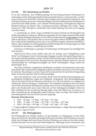 Seite 54
2.1.1.9.6       Die Entwicklung von Werften
Es ist kein Geheimnis, dass Schiffbauaufträge die Entwicklung besserer Schiffstypen be-
schleunigen und die dabei gesammelte Erfahrung darüber hinaus zu kürzeren Bau- und Re-
paraturzeiten einer Werft führt. Daneben gilt es mittlerweile als gesicherte Erkenntnis, dass
Aufträge für Reparaturen oder Ausbauten lediglich die Entwicklung besserer Schiffstypen in
nennenswertem Maße fördern. Auf schlechte Werftauslastung (Auftragsflaute) folgt eine
Rückentwicklung. Im Klartext: Bau- und Reparaturzeiten verlängern sich wieder. Begin-
nend am 11. Mai 1300 gibt es wöchentlich einen festen Stichtag, dem sich zwei Vorgänge
zuordnen lassen:
     1. Ausnahmslos an diesen Tagen erschließt sich einem erstmals das Werftangebot der
Schiffe mit größerem Laderaum. Hierbei sei angemerkt: Für die aufgewerteten Schiffe erhöht
sich die Menge benötigten Bauholzes. Da der Werft das Baumaterial vor Baubeginn bereitge-
stellt werden muss, wird deutlich: Wer an einem Tag gleich mehrere Schiffe in Auftrag gibt,
kann während der Abarbeitung nicht vom zu erwartenden Angebot verbesserter Schiffe pro-
fitieren, denn sämtliche in Auftrag gegebenen Schiffe erhielten bei Auftragsvergabe nur Geld
+ Baustoffe für die kleinere Ausführung des Schiffes.
     2. Es kann an Stichtagen zu geringen Veränderungen des Baupreises im einstelligen Be-
reich kommen.
     Während des Baues neuer Schiffe zeigt sich ein Anstieg, nach Fertigstellung („freie
Werft―) ein Rückgang. Keine Veränderungen hingegen konnten bislang bei Reparaturen o-
der Ausbauaufträgen gesehen werden. Da diese Preisveränderungen während Tests oftmals
auch Bewegung in die Anzahl der Bautage brachten, liegt der Gedanke nicht fern, dass sie
Veränderungen der Arbeitsgeschwindigkeit der Werft widerspiegeln. Einige weitere Be-
obachtungen dazu:
   Die Preise sämtlicher angebotenen Schiffstypen verändern sich gemeinsam und in glei-
chem Maße. Mit zunehmender Schiffgröße zeigt sich ein höherer Zuwachs an GS. Bei Verga-
be mehrerer Bauaufträge an einem Tag ist die Gesamtzahl der GS nach ihrer Fertigstellung
höher als bei einer gleichen Zahl von Einzelaufträgen.
    Das erste Schiff einer nicht entwickelten Werft weist die höchste Preisanstiegsrate auf,
nachfolgende Schiffbauten zeigen eine abfallende Anstiegsrate. Nach Baufertigstellungen
sinkt in der freien Werft der Baupreis in Schritten von 1 GS (und oftmals war zeitgleich ein
Anstieg der Zahl der Bautage zu beobachten). Das Absinken verlangsamt sich im Verlauf.
Auch während laufender KI-Reparaturaufträge setzt sich der Preisrückgang fort. Die Werft
gibt in der Stadtansicht einen ersten Hinweis auf ihre Arbeitsgeschwindigkeit. Dabei hat
jeder Schiffstyp bei der Anzahl der Bautage eigene, feste Schwellenwerte, an denen es zu
einer Veränderung der Werftgrafik kommt (Laternen, Güter am Steg). Die höchste Werft-
entwicklungsstufe wird durch drei Laternen angezeigt.
Bekannte Schwellenwerte:
        SCH: 54 Tage → 47 Tage → 43* Tage→ 41* Tage
        KRA: 77 Tage → 63 Tage → 56* Tage → 53* Tage → 49* Tage
        KOG: 106 Tage → 85 Tage → 73 Tage → 64* Tage → 59* Tage
* = Ungenauigkeiten bedingt durch Laderaumveränderungen (...längere Bauzeit) möglich.
Zitiert nach „Tipps & Tricks―.
2.1.1.9.7       Die Abhängigkeiten
Die Werftqualität hat direkten Einfluss auf das Ergebnis von Pfändungen in einer Stadt.
Kann eine Werft also die größten Schniggen (250 Fass) und Kraier (350 Fass) bauen und man
erhält eine Schnigge oder einen Kraier aus einer Pfändung, so werden sie die selbe Ladeka-
pazität aufweisen, wie sie auch in der Werft möglich ist. Allerdings ist hier zu beachten, dass

            Tippsammlung, Druckversion, erstellt durch das Patrizier-II-Forum
                            (http://www.patrizierforum.net/)
 