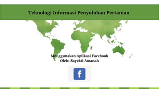 Menggunakan Aplikasi Facebook
Oleh: Sayekti Amanah
Teknologi Informasi Penyuluhan Pertanian
 