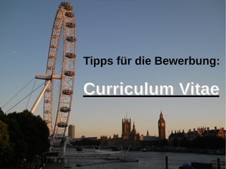 Tipps für die Bewerbung:
Curriculum VitaeCurriculum Vitae
 