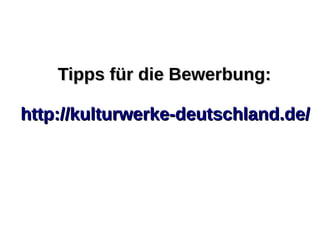 Tipps für die Bewerbung:Tipps für die Bewerbung:
http://kulturwerke-deutschland.de/http://kulturwerke-deutschland.de/
 
