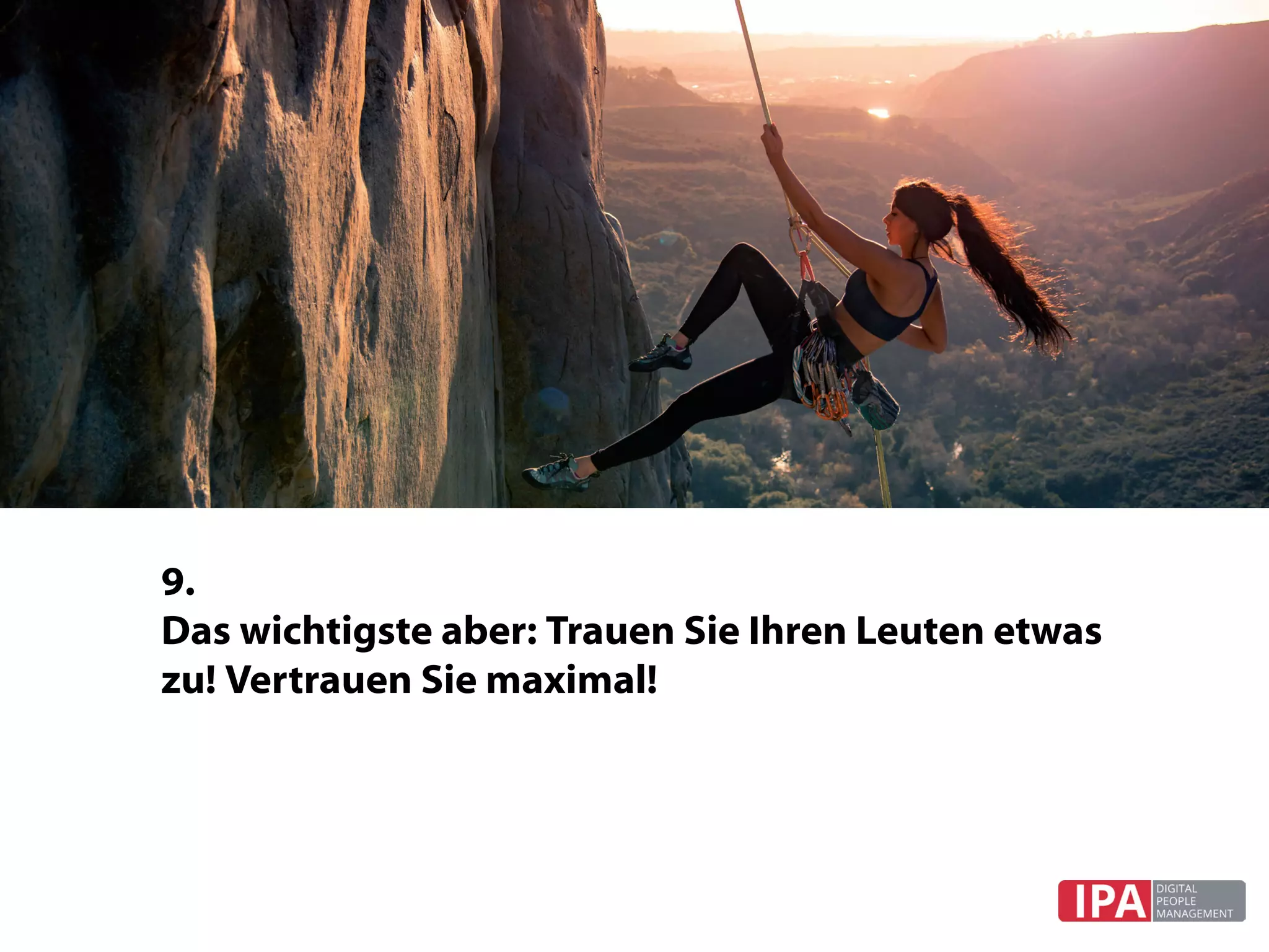 9.	
Das wichtigste aber: Trauen Sie Ihren Leuten etwas
zu! Vertrauen Sie maximal!
 