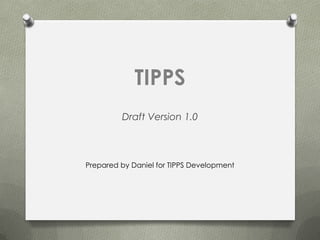 TIPPS
         Draft Version 1.0



Prepared by Daniel for TIPPS Development
 