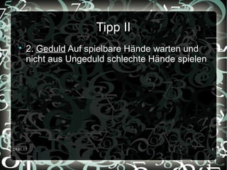 29.01.15 8
Tipp II

2. Geduld Auf spielbare Hände warten und
nicht aus Ungeduld schlechte Hände spielen
 