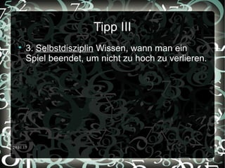 29.01.15 9
Tipp III

3. Selbstdisziplin Wissen, wann man ein
Spiel beendet, um nicht zu hoch zu verlieren.
 