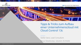 © OPITZ CONSULTING 2016
 überraschend mehr Möglichkeiten!
© OPITZ CONSULTING 2016
Stefan Seck, Lead Consultant
Borys Neselovskyi, Solution Architekt
Tipps & Tricks zum Aufbau
einer Unternehmenscloud mit
Cloud Control 13c
 