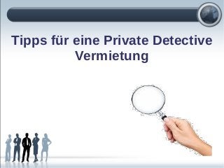 Tipps für eine Private Detective
Vermietung
 