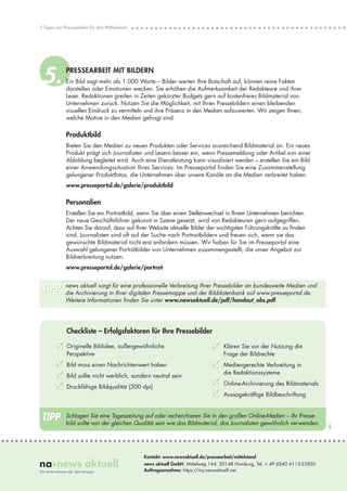 5 Tipps zur Pressearbeit für den Mittelstand




 5.          PRESSEARBEIT MIT BILDERN
             Ein Bild sagt mehr als 1.000 Worte – Bilder werten Ihre Botschaft auf, können reine Fakten
             darstellen oder Emotionen wecken. Sie erhöhen die Aufmerksamkeit der Redakteure und ihrer
             Leser. Redaktionen greifen in Zeiten gekürzter Budgets gern auf kostenfreies Bildmaterial von
             Unternehmen zurück. Nutzen Sie die Möglichkeit, mit Ihren Pressebildern einen bleibenden
             visuellen Eindruck zu vermitteln und ihre Präsenz in den Medien aufzuwerten. Wir zeigen Ihnen,
             welche Motive in den Medien gefragt sind.

             Produktbild
             Bieten Sie den Medien zu neuen Produkten oder Services ausreichend Bildmaterial an. Ein neues
             Produkt prägt sich Journalisten und Lesern besser ein, wenn Pressemeldung oder Artikel von einer
             Abbildung begleitet wird. Auch eine Dienstleistung kann visualisiert werden – erstellen Sie ein Bild
             einer Anwendungssituation Ihres Services. Im Presseportal finden Sie eine Zusammenstellung
             gelungener Produktfotos, die Unternehmen über unsere Kanäle an die Medien verbreitet haben.
             www.presseportal.de/galerie/produktbild

             Personalien
             Erstellen Sie ein Portraitbild, wenn Sie über einen Stellenwechsel in Ihrem Unternehmen berichten.
             Der neue Geschäftsführer gekonnt in Szene gesetzt, wird von Redakteuren gern aufgegriffen.
             Achten Sie darauf, dass auf Ihrer Website aktuelle Bilder der wichtigsten Führungskräfte zu finden
             sind. Journalisten sind oft auf der Suche nach Portraitbildern und freuen sich, wenn sie das
             gewünschte Bildmaterial nicht erst anfordern müssen. Wir haben für Sie im Presseportal eine
             Auswahl gelungener Porträtbilder von Unternehmen zusammengestellt, die unser Angebot zur
             Bildverbreitung nutzen.
             www.presseportal.de/galerie/portrait


 TIPP       news aktuell sorgt für eine professionelle Verbreitung Ihrer Pressebilder an bundesweite Medien und
            die Archivierung in Ihrer digitalen Pressemappe und der Bilddatenbank auf www.presseportal.de.
            Weitere Informationen finden Sie unter www.newsaktuell.de/pdf/handout_obs.pdf.




             Checkliste – Erfolgsfaktoren für Ihre Pressebilder

        3 Originelle Bildidee, außergewöhnliche                               3    Klären Sie vor der Nutzung die
             Perspektive                                                           Frage der Bildrechte
        3 Bild muss einen Nachrichtenwert haben                                3   Mediengerechte Verbreitung in
        3 Bild sollte nicht werblich, sondern neutral sein                         die Redaktionssysteme

        3 Druckfähige Bildqualität (300 dpi)                                   3   Online-Archivierung des Bildmaterials
                                                                               3   Aussagekräftige Bildbeschriftung



TIPP         Schlagen Sie eine Tageszeitung auf oder recherchieren Sie in den großen Online-Medien – Ihr Presse-
             bild sollte von der gleichen Qualität sein wie das Bildmaterial, das Journalisten gewöhnlich verwenden.
                                                                                                                             1.2011




                                               Kontakt: www.newsaktuell.de/pressearbeit/mittelstand
                                               news aktuell GmbH, Mittelweg 144, 20148 Hamburg, Tel. + 49 (0)40 4113-32850
                                               Auftragsannahme: https://my.newsaktuell.net
 