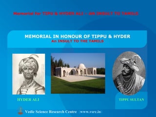 MEMORIAL IN HONOUR OF TIPPU & HYDER
An INSULT TO THE TAMILS
Vedic Science Research Centre (www.vsrc.in)
HYDER ALI TIPPU SULTAN 
Memorial for TIPU & HYDER ALI – AN INSULT TO TAMILS
 