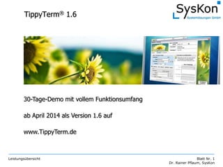 Leistungsübersicht Blatt Nr. 1
Dr. Rainer Pflaum, SysKon
TippyTerm® 1.6
30-Tage-Demo mit vollem Funktionsumfang
ab April 2014 als Version 1.6 auf
www.TippyTerm.de
 