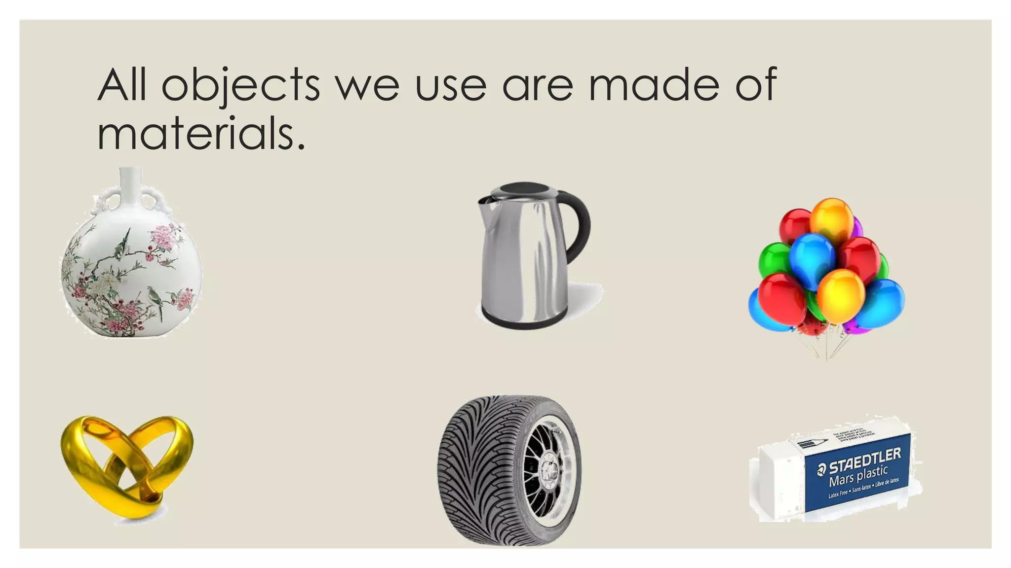 All objects we use are made of
materials.
