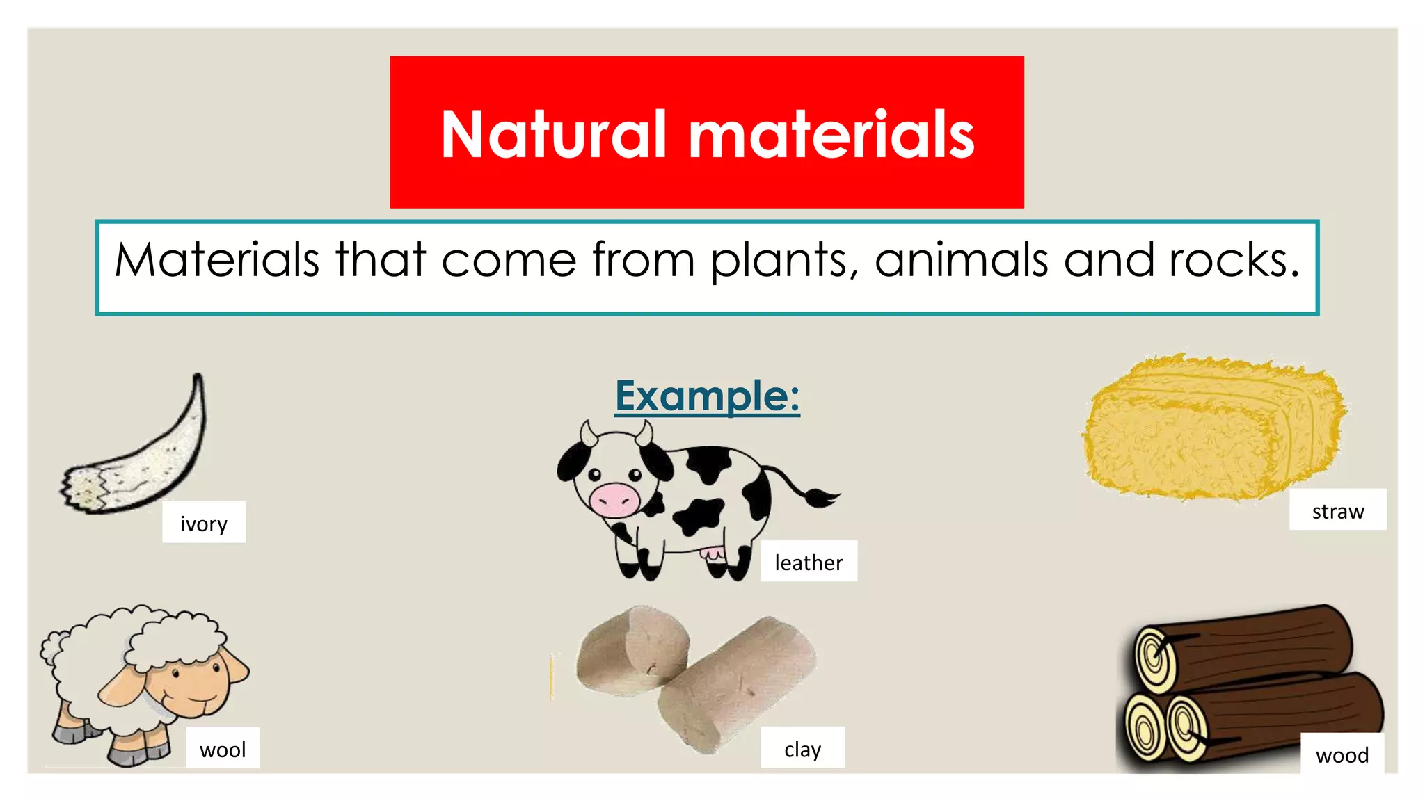 Natural materials
Materials that come from plants, animals and rocks.
Example:
ivory
leather
clay
straw
wool wood