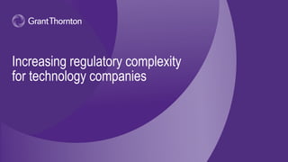 Increasing regulatory complexity
for technology companies
 