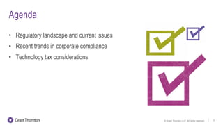 © Grant Thornton LLP. All rights reserved. 3
Agenda
• Regulatory landscape and current issues
• Recent trends in corporate compliance
• Technology tax considerations
 