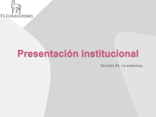 Presentación institucional
                 Sección 01. La empresa.
 