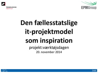 Den fællesstatslige it-projektmodel som inspiration 
projekt:værktøjsdagen 
20. november 2014  