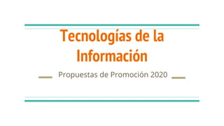 Tecnologías de la
Información
Propuestas de Promoción 2020
 