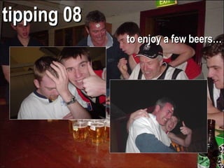 tipping 08 to enjoy a few beers… 